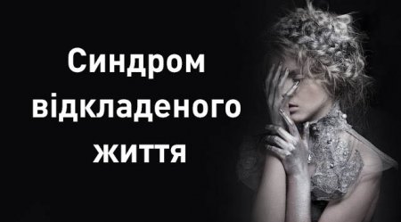 Синдром відкладеного життя – варто прочитати кожному